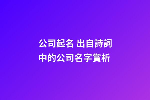 公司起名 出自詩詞中的公司名字賞析-第1張-公司起名-玄機派